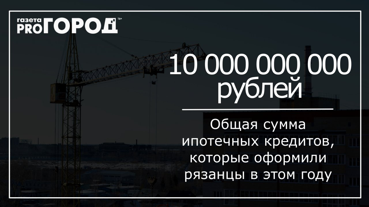 За полгода рязанцы оформили 10 миллиардов рублей ипотечными кредитами